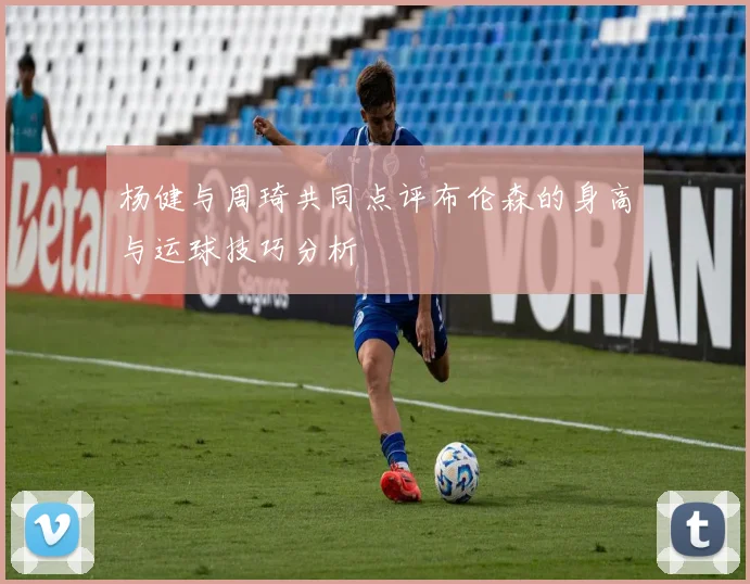 杨健与周琦共同点评布伦森的身高与运球技巧分析