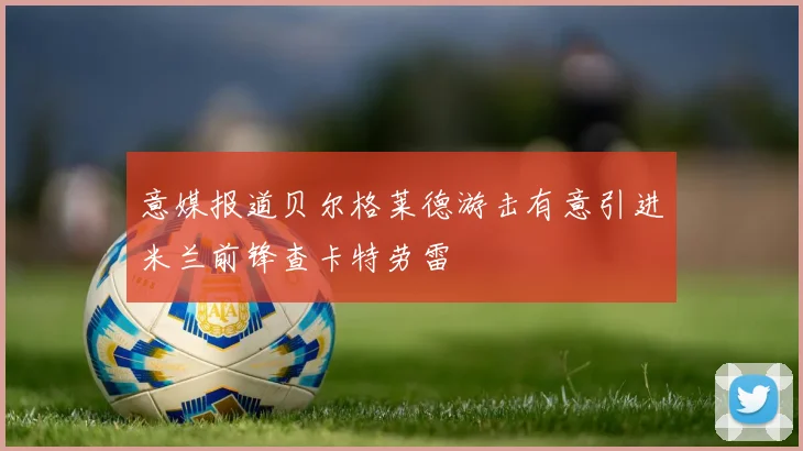 意媒报道贝尔格莱德游击有意引进米兰前锋查卡特劳雷