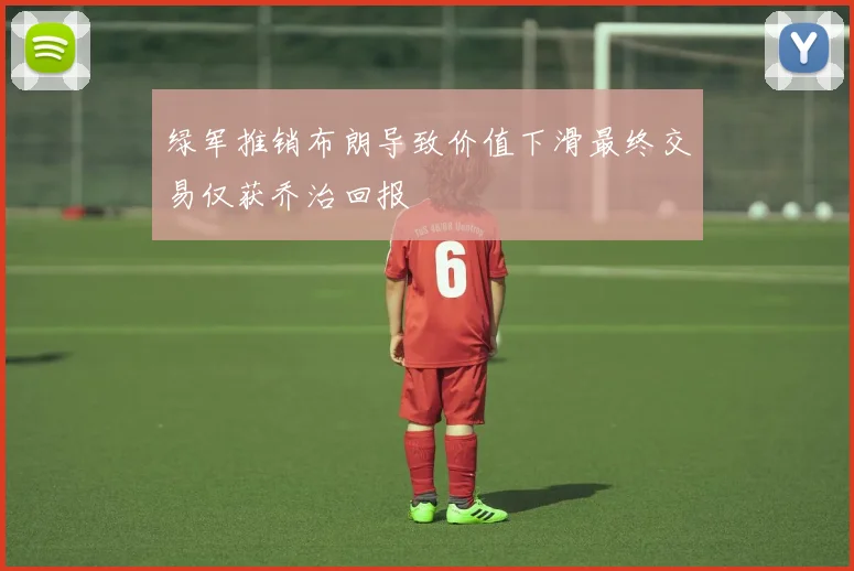 绿军推销布朗导致价值下滑最终交易仅获乔治回报