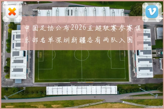 中国足协公布2026五超联赛参赛俱乐部名单深圳新疆各有两队入围